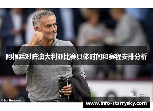 阿根廷对阵澳大利亚比赛具体时间和赛程安排分析 阿根廷对阵澳大利亚比赛具体时间和赛程安排分析