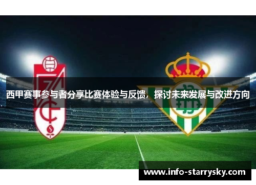 西甲赛事参与者分享比赛体验与反馈,探讨未来发展与改进方向 西甲赛事参与者分享比赛体验与反馈,探讨未来发展与改进方向